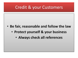 Credit & your Customers


• Be fair, reasonable and follow the law
   • Protect yourself & your business
      • Always check all references
 