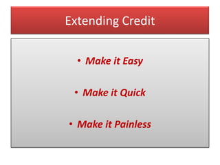 Extending Credit

  • Make it Easy

 • Make it Quick

• Make it Painless
 
