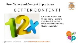 User Generated Content Importance 
B E T T E R C O N T E N T ! 
Consumer reviews are 
trusted nearly 12x more 
than descriptions that 
come from manufacturers. 
Source: eMarketer 
@jasondjue @jhmoLneatrgno mmoree rayt:j rhttp://www.triblio.com/blog 
 
