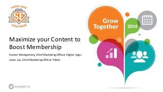 Maximize your Content to 
Boost Membership 
Hunter Montgomery, Chief Marketing Officer, Higher Logic 
Jason Jue, Chief Marketing Officer, Triblio 
 