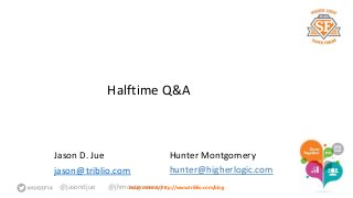 Halftime Q&A 
Jason D. Jue 
jason@triblio.com 
@jasondjue @jhmontgomeryjr 
Hunter Montgomery 
hunter@higherlogic.com 
Learn more at: http://www.triblio.com/blog 
 