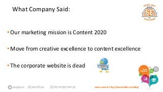 What Company Said: 
• Our marketing mission is Content 2020 
•Move from creative excellence to content excellence 
• The corporate website is dead 
@jasondjue @jhmontgomeryjr Learn more at: http://www.triblio.com/blog 
 