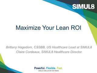 Maximize Your Lean ROI
Brittany Hagedorn, CSSBB, US Healthcare Lead at SIMUL8
Claire Cordeaux, SIMUL8 Healthcare Director
 