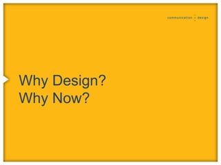 Why Design?
Why Now?
 