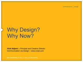 Why Design?
Why Now?

Vicki Adjami :: Principal and Creative Director
Communication via Design :: www.cviad.com


Get Connected: Access to Sales and Marketing
 