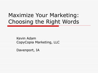 Maximize Your Marketing: Choosing the Right Words Kevin Adam CopyCopia Marketing, LLC Davenport, IA 