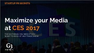 STARTUP PR SECRETS
Maximize your Media
at CES 2017
THE SIX THINGS YOU NEED IF YOU
WANT TO ROCK AT ANY TRADE SHOW
 