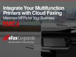 PART 2
Integrate Your Multifunction
Printers with Cloud Faxing
World Leader in Cloud Faxing
Maximize MFPs for Your Business
 