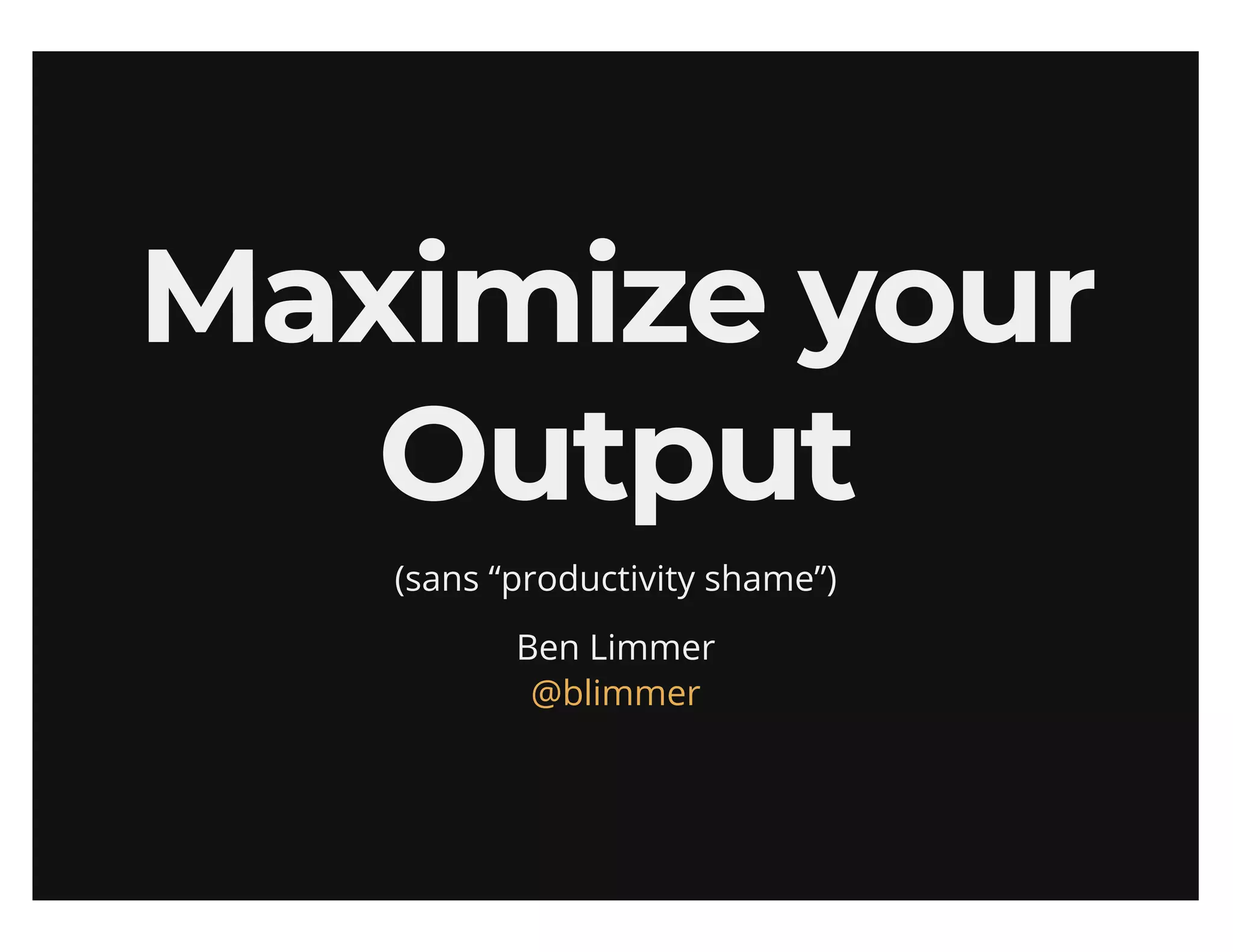 Maximize your output (sans productivity shame)