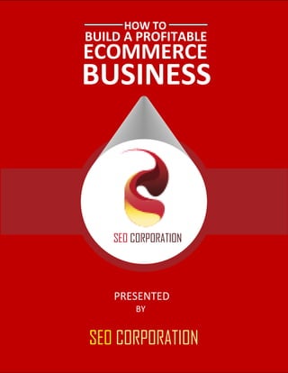 HOW TO
BUILD A PROFITABLE
ECOMMERCE
BUSINESS
PRESENTED
BY
SEO CORPORATION
SEO CORPORATION
 