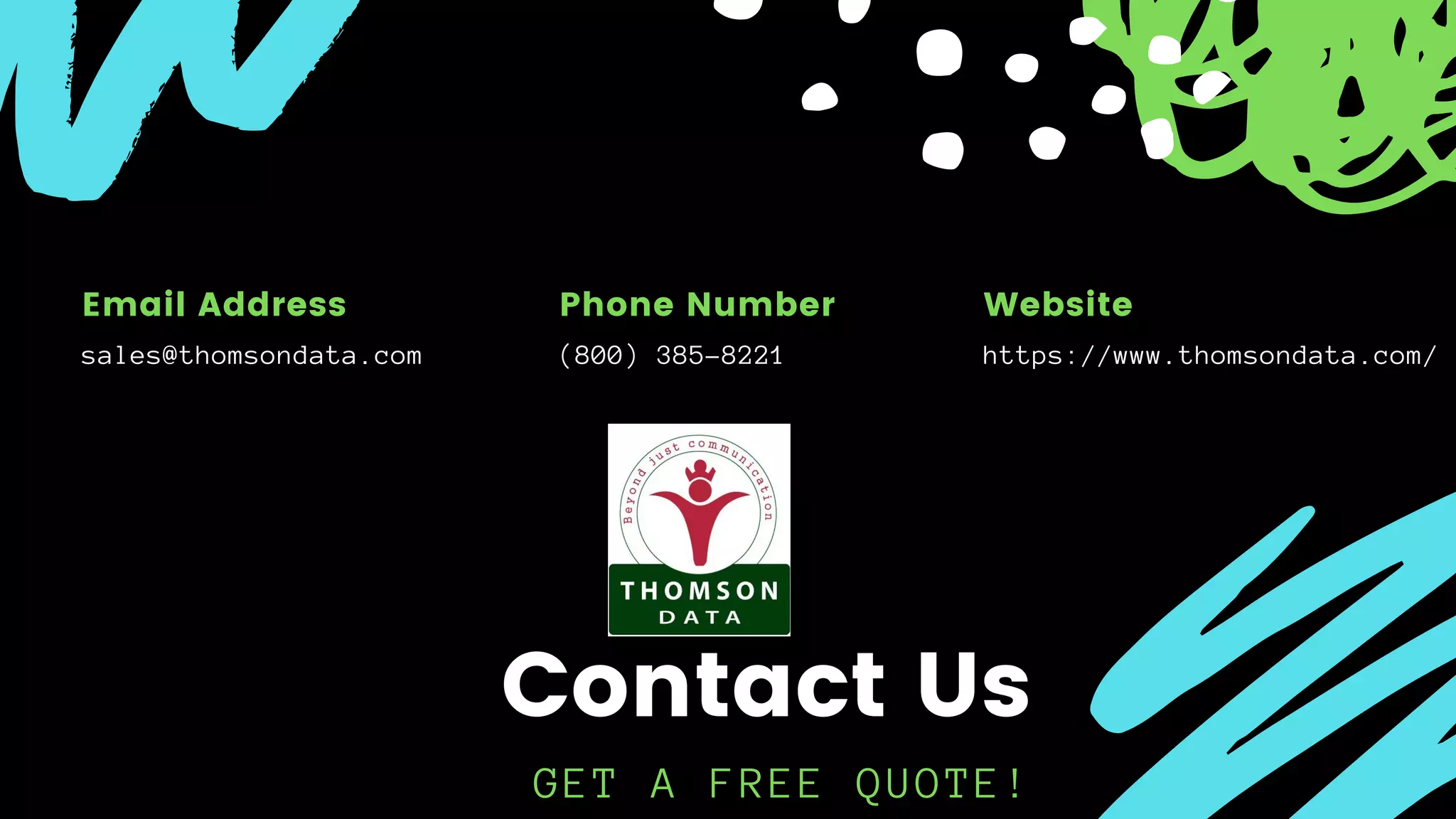 GET A FREE QUOTE!
Contact Us
sales@thomsondata.com
Email Address
https://www.thomsondata.com/
Website
(800) 385-8221
Phone Number
 
