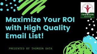 PRESENTED BY THOMSON DATA
Maximize Your ROI
with High Quality
Email List!
 