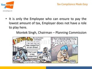 • It is only the Employee who can ensure to pay the
lowest amount of tax, Employer does not have a role
to play here.
Montek Singh, Chairman – Planning Commission

 