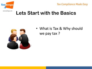 Lets Start with the Basics
• What is Tax & Why should
we pay tax ?

 