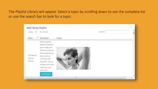 The Playlist Library will appear. Select a topic by scrolling down to see the complete list
or use the search bar to look for a topic.
 