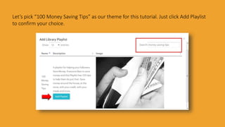 Let’s pick “100 Money Saving Tips” as our theme for this tutorial. Just click Add Playlist
to confirm your choice.
 