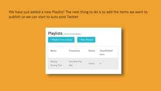 We have just added a new Playlist! The next thing to do is to add the items we want to
publish so we can start to auto post Twitter.
 