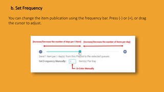 b. Set Frequency
You can change the item publication using the frequency bar. Press (-) or (+), or drag
the cursor to adjust.
 
