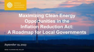 IMAGE: FLICKR/MICHAEL MULLER
Maximizing Clean Energy
Opportunities in the
Inflation Reduction Act:
A Roadmap for Local Governments
September 19, 2023
 