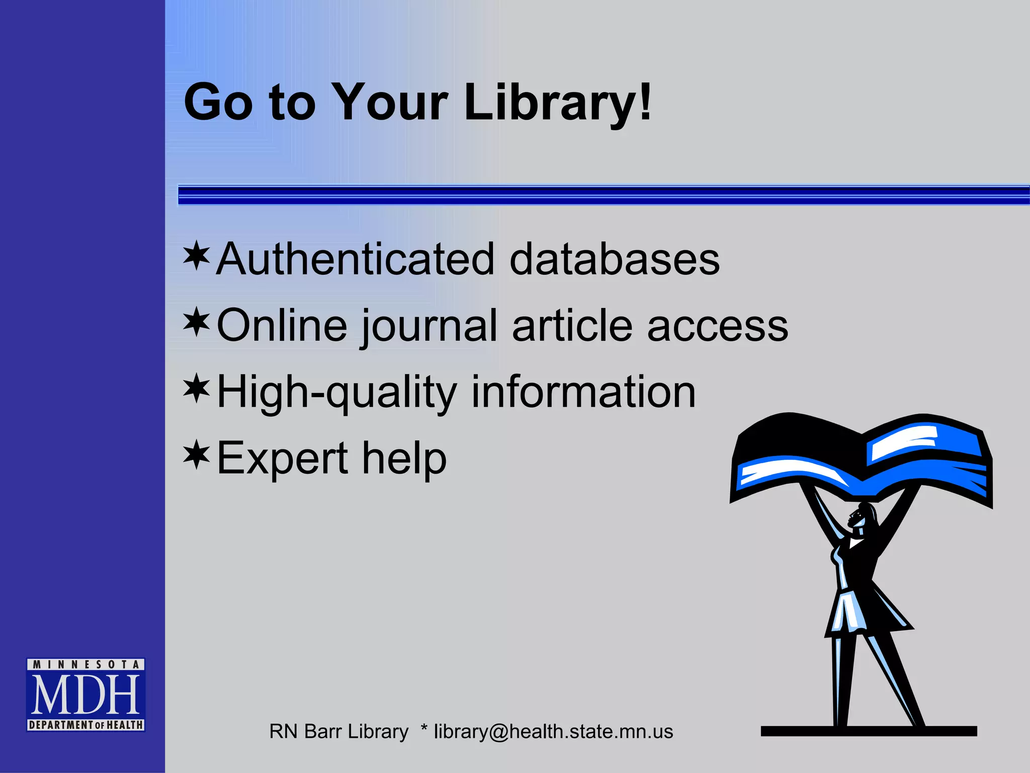 Go to Your Library! Authenticated databases Online journal article access High-quality information Expert help 