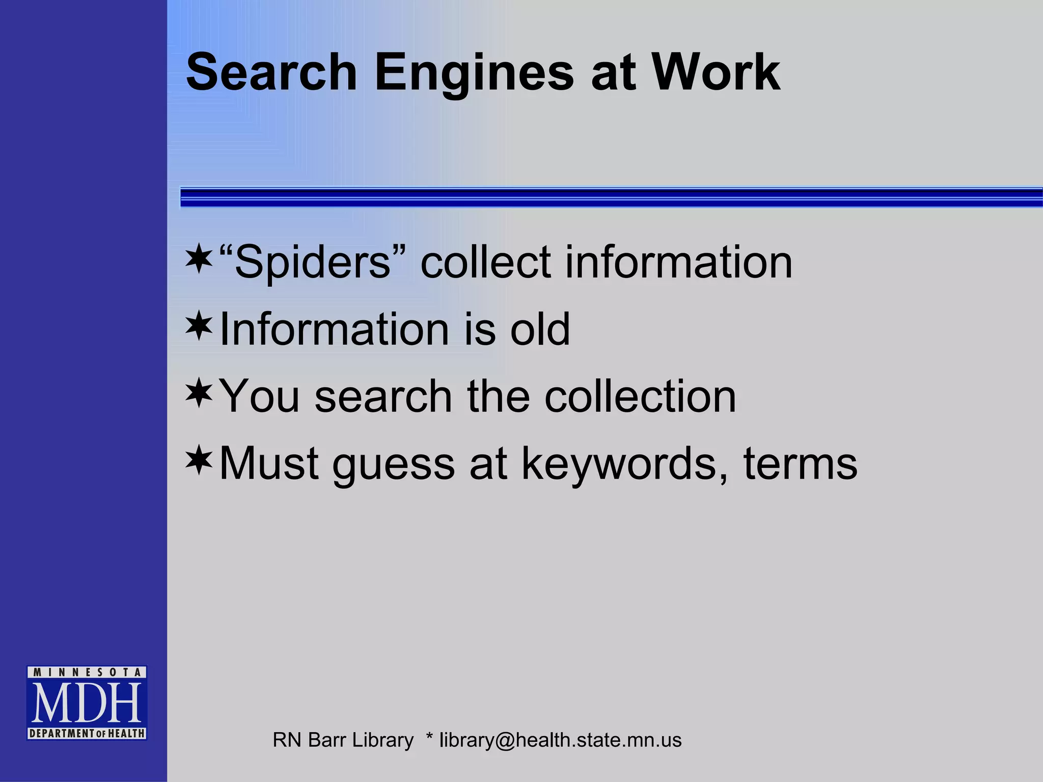 Search Engines at Work “Spiders” collect information  Information is old You search the collection Must guess at keywords, terms 