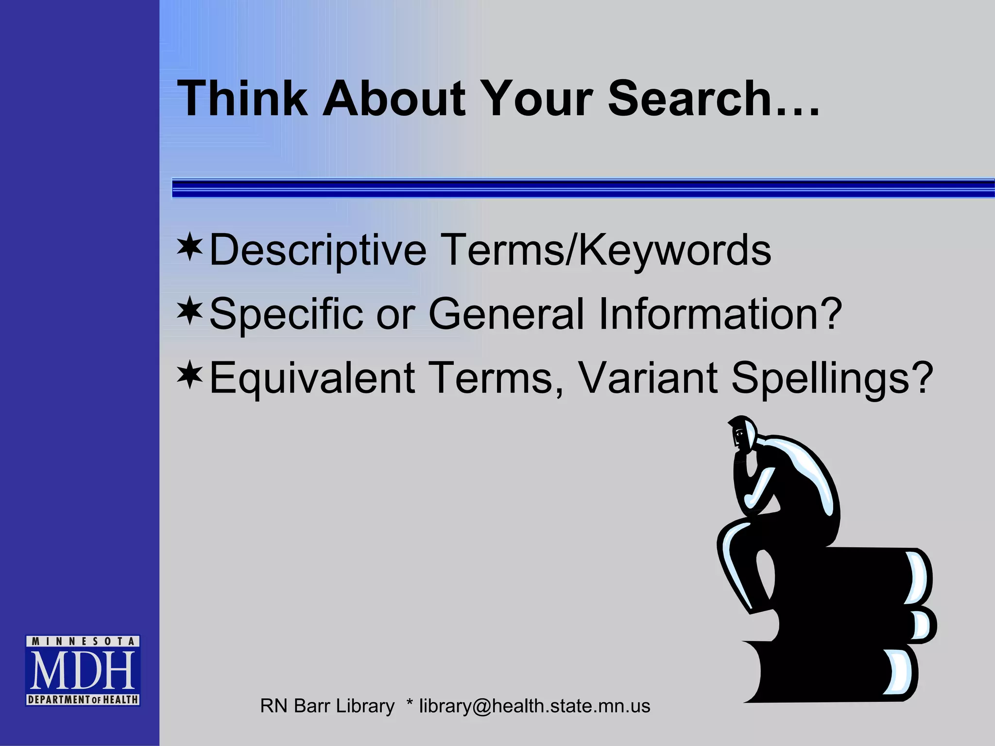 Think About Your Search… Descriptive Terms/Keywords Specific or General Information? Equivalent Terms, Variant Spellings? 