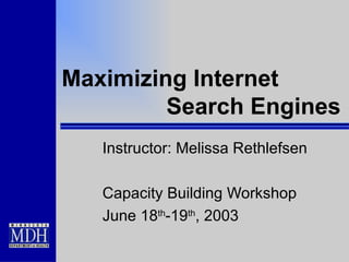 Maximizing Internet  Search Engines Instructor: Melissa Rethlefsen Capacity Building Workshop June 18 th -19 th , 2003 