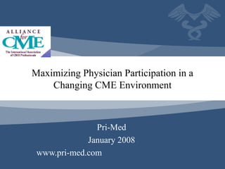 Maximizing Physician Participation in a Changing CME Environment Pri-Med January 2008 www.pri-med.com  