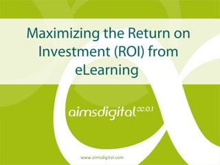 Maximizing the Return on 
Investment (ROI) from 
eLearning 
www.aimsdigital.com 
 