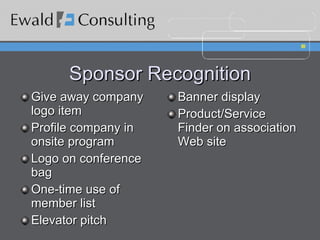 Sponsor Recognition Give away company logo item Profile company in onsite program Logo on conference bag One-time use of member list Elevator pitch Banner display Product/Service Finder on association Web site 