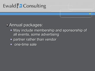 Annual packages:  May include membership and sponsorship of all events, some advertising  partner rather than vendor one-time sale 