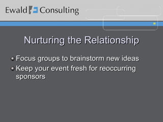 Nurturing the Relationship Focus groups to brainstorm new ideas Keep your event fresh for reoccurring sponsors 