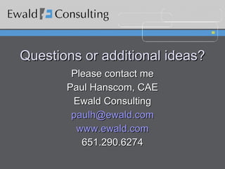 Questions or additional ideas? Please contact me Paul Hanscom, CAE Ewald Consulting [email_address] www.ewald.com 651.290.6274 