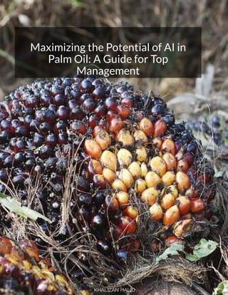 Maximizing the Potential of AI in
Palm Oil: A Guide for Top
Management
KHALIZAN HALID
 