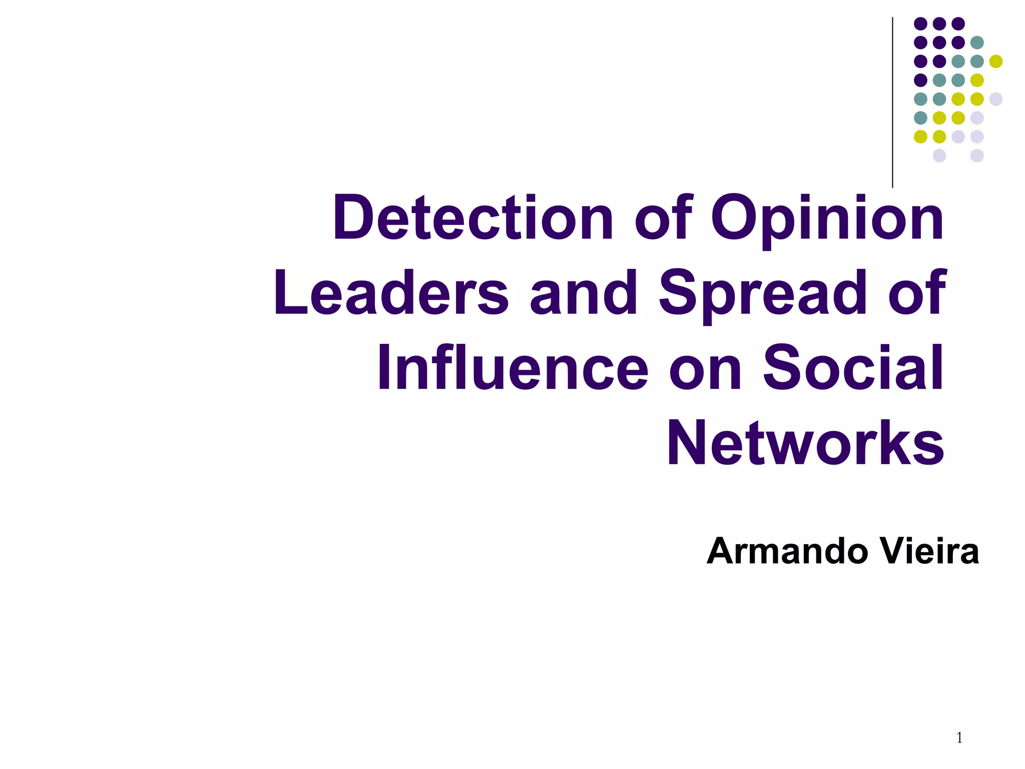 Detection of Opinion
Leaders and Spread of
   Influence on Social
             Networks
              Armando Vieira



                          1
 