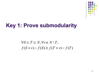 Key 1: Prove submodularity


     ∀S ⊂ T ⊂ N , ∀v ∈ N  T ,
     f ( S + v ) − f ( S ) ≥ f (T + v ) − f (T )




                                                   21
 