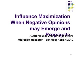 Influence Maximization
When Negative Opinions
       may Emerge and
                  Propagate
       Authors: Wei Chan and lot others
    Microsoft Research Technical Report 2010




                                         38
 