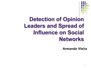 Detection of Opinion
Leaders and Spread of
   Influence on Social
             Networks
              Armando Vieira



                          1
 