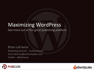 Maximizing WordPress
Get more out of this great publishing platform

Brian LaFrance
Marketing Director – AuthorityLabs
brian.lafrance@authoritylabs.com
Twitter - @blafrance

 