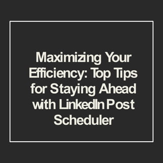 Maximizing Y
our
Efficiency:T
op Tips
for Staying Ahead
withLinkedInPost
Scheduler
 