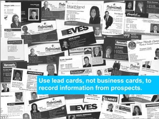 Use lead cards, not business cards, to
record information from prospects.
 
