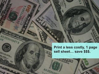 Print a less costly, 1 page
sell sheet… save $$$.
 