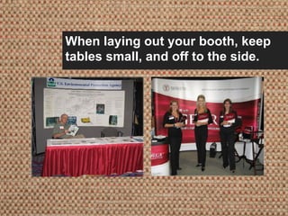 When laying out your booth, keep
tables small, and off to the side.
 