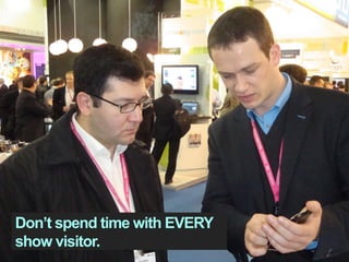 Don’t spend time with EVERY
show visitor.
 