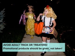 AVOID ADULT TRICK OR TREATERS!
Promotional products should be given, not taken!
 