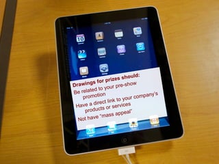 Drawings for prizes should:
Be related to your pre-show
promotion
Have a direct link to your company’s
products or services
Not have “mass appeal”
 