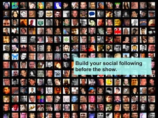 Build your social following
before the show.
 