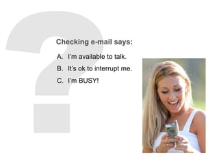 Checking e-mail says:
A.  I’m available to talk.
B.  It’s ok to interrupt me.
C.  I’m BUSY!
 