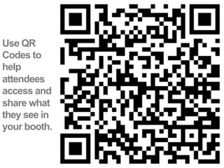 Use QR
Codes to
help
attendees
access and
share what
they see in
your booth.
 