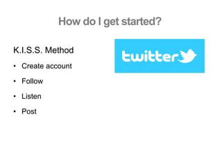 How do I get started?
K.I.S.S. Method
•  Create account
•  Follow
•  Listen
•  Post
 